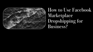 How to Use Facebook Marketplace Dropshipping for Business?