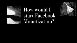 How would I start Facebook Monetization?