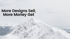 The More Designs You Sell, The More Money You Get