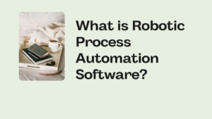 What is Robotic Process Automation Software?