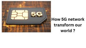 How 5G network transform our world ?
