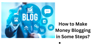 How to Make Money Blogging in Some Steps