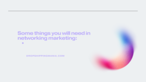 Some things you will need in networking marketing: