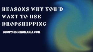 Reasons Why You’d Want to Use Dropshipping