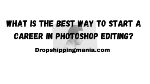 Best way to start a career in Photoshop Editing